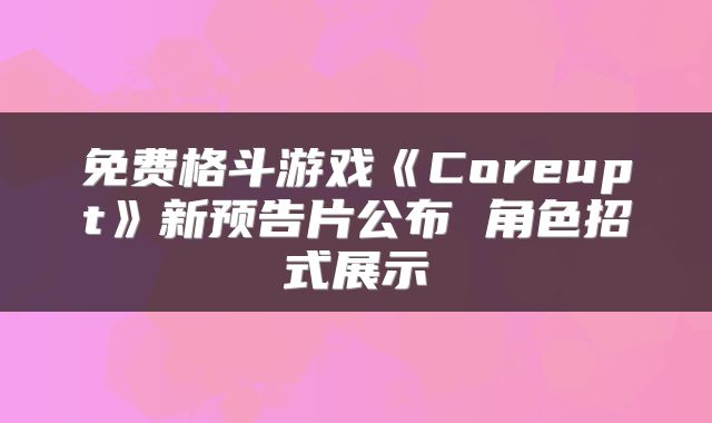 免费格斗游戏《Coreupt》新预告片公布 角色招式展示