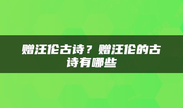 赠汪伦古诗？赠汪伦的古诗有哪些