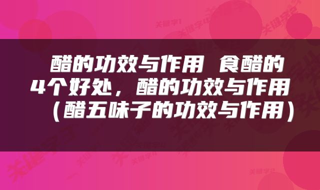  醋的功效与作用 食醋的4个好处，醋的功效与作用（醋五味子的功效与作用） 