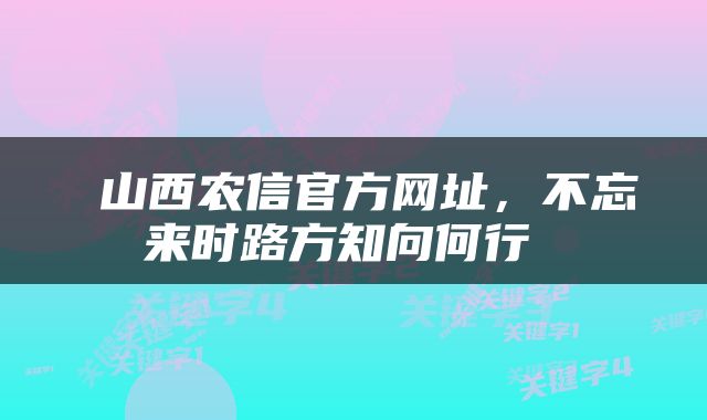  山西农信官方网址，不忘来时路方知向何行 