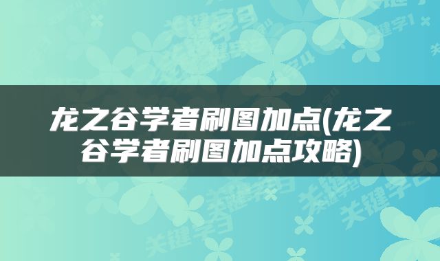 龙之谷学者刷图加点(龙之谷学者刷图加点攻略)