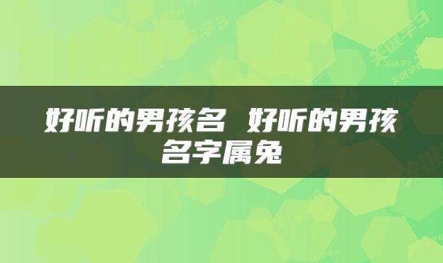 好听的男孩名 好听的男孩名字属兔