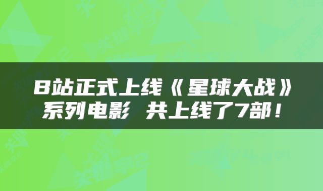 B站正式上线《星球大战》系列电影 共上线了7部！