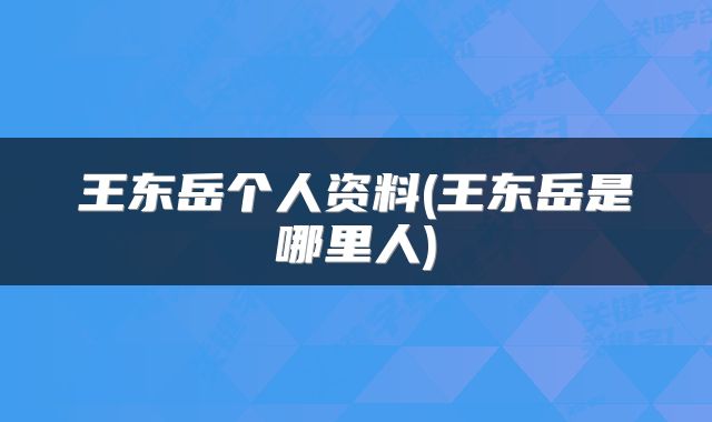 王东岳个人资料(王东岳是哪里人)