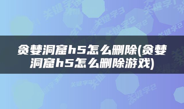 贪婪洞窟h5怎么删除(贪婪洞窟h5怎么删除游戏)