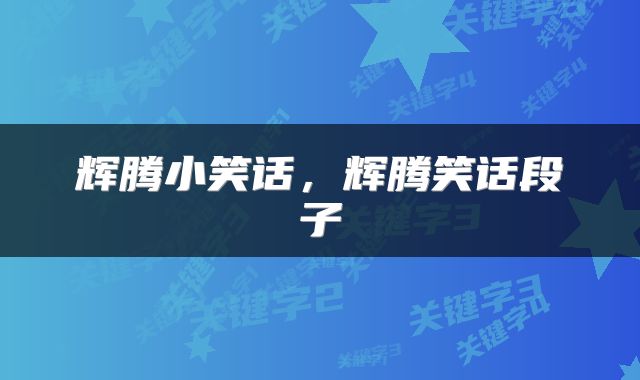 辉腾小笑话，辉腾笑话段子