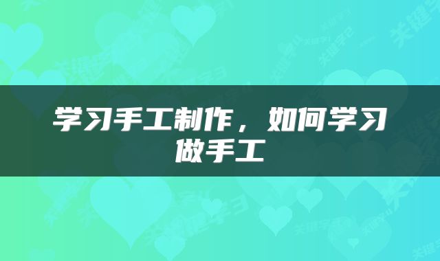 学习手工制作，如何学习做手工
