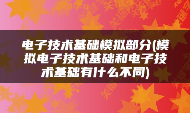 电子技术基础模拟部分(模拟电子技术基础和电子技术基础有什么不同)