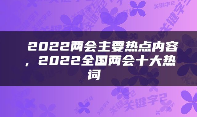  2022两会主要热点内容，2022全国两会十大热词 