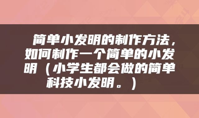  简单小发明的制作方法，如何制作一个简单的小发明（小学生都会做的简单科技小发明。） 