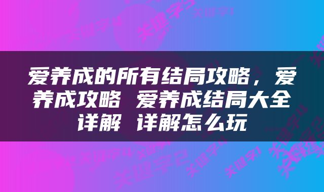 爱养成的所有结局攻略，爱养成攻略 爱养成结局大全详解 详解怎么玩