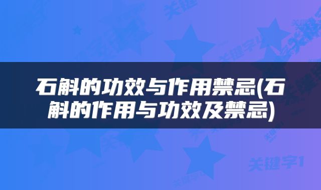 石斛的功效与作用禁忌(石斛的作用与功效及禁忌)