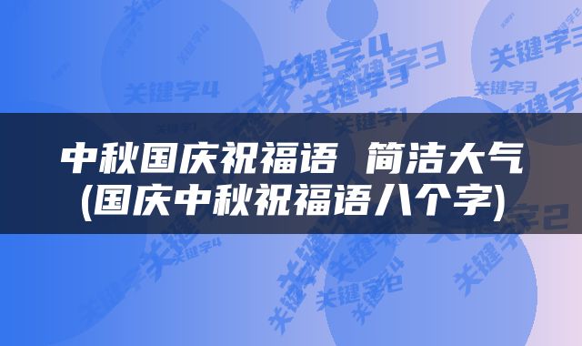 中秋国庆祝福语 简洁大气(国庆中秋祝福语八个字)