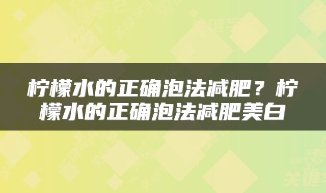 柠檬水的正确泡法减肥？柠檬水的正确泡法减肥美白