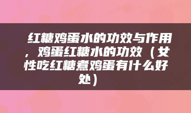  红糖鸡蛋水的功效与作用，鸡蛋红糖水的功效（女性吃红糖煮鸡蛋有什么好处） 