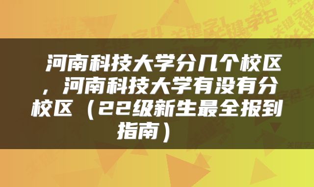  河南科技大学分几个校区，河南科技大学有没有分校区（22级新生最全报到指南） 
