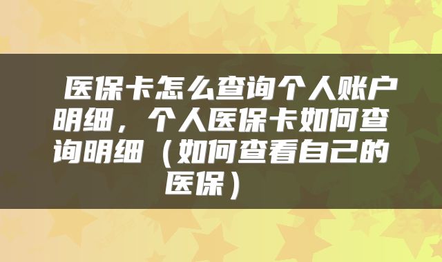 医保卡怎么查询个人账户明细,个人医保卡如何查询明细(如何查看自己的医保)