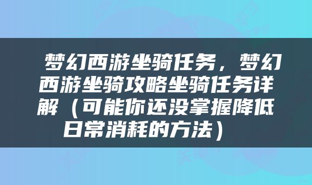  梦幻西游坐骑任务，梦幻西游坐骑攻略坐骑任务详解（可能你还没掌握降低日常消耗的方法） 