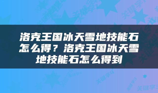洛克王国冰天雪地技能石怎么得？洛克王国冰天雪地技能石怎么得到