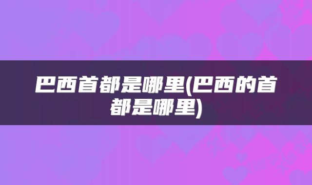 巴西首都是哪里(巴西的首都是哪里)