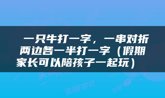  一只牛打一字，一串对折两边各一半打一字（假期家长可以陪孩子一起玩） 