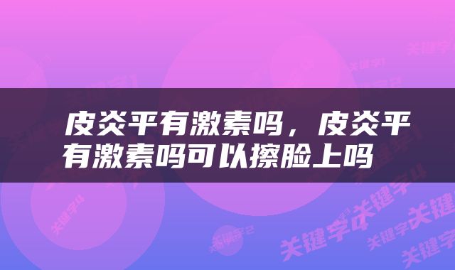  皮炎平有激素吗，皮炎平有激素吗可以擦脸上吗 