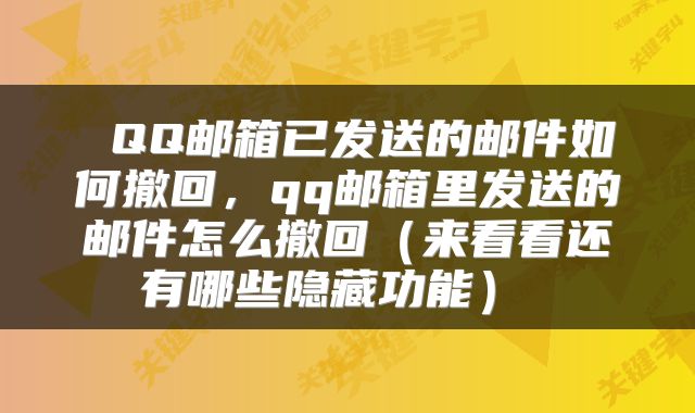  QQ邮箱已发送的邮件如何撤回，qq邮箱里发送的邮件怎么撤回（来看看还有哪些隐藏功能） 