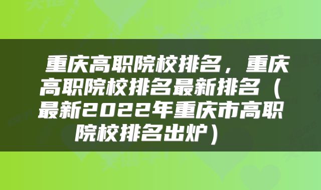 重庆高职院校排名，重庆高职院校排名最新排名（最新2022年重庆市高职院校排名出炉） 