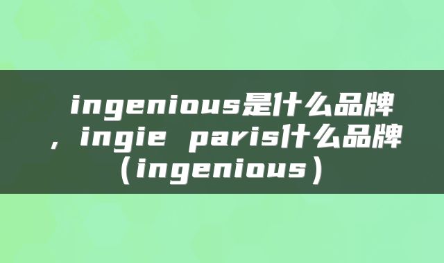  ingenious是什么品牌，ingie paris什么品牌（ingenious） 