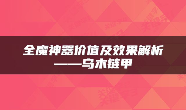 全魔神器价值及效果解析——乌木链甲