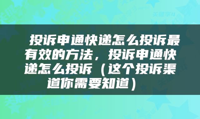 投诉申通快递怎么投诉最有效的方法,投诉申通快递怎么投诉(这个投诉渠道你需要知道)