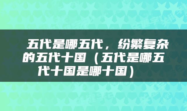  五代是哪五代，纷繁复杂的五代十国（五代是哪五代十国是哪十国） 