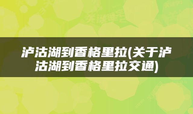 泸沽湖到香格里拉(关于泸沽湖到香格里拉交通)