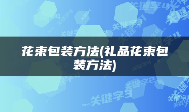 花束包装方法(礼品花束包装方法)