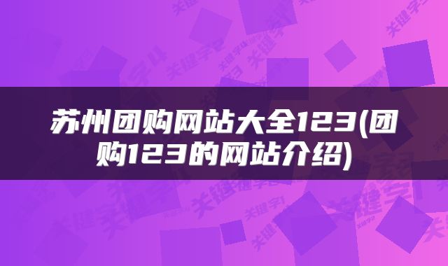 苏州团购网站大全123(团购123的网站介绍)