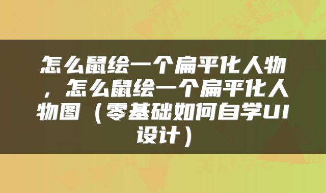 怎么鼠绘一个扁平化人物，怎么鼠绘一个扁平化人物图（零基础如何自学UI设计）