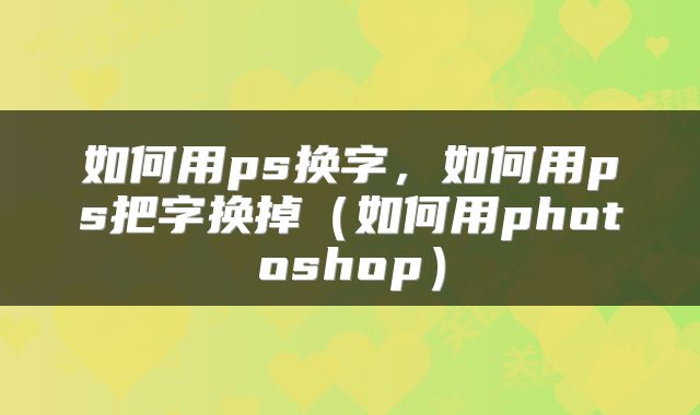 如何用ps换字，如何用ps把字换掉（如何用photoshop）