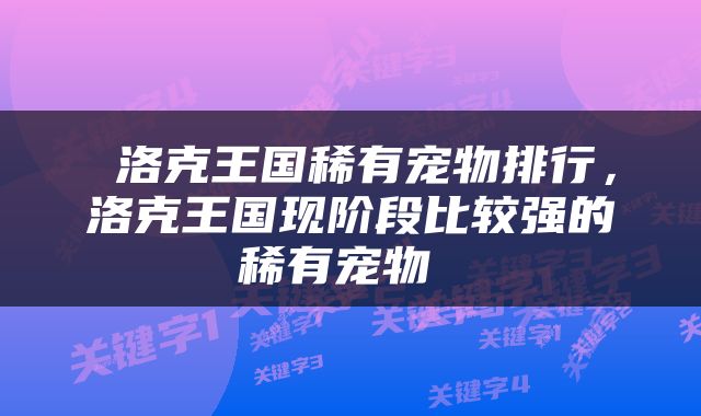  洛克王国稀有宠物排行，洛克王国现阶段比较强的稀有宠物 