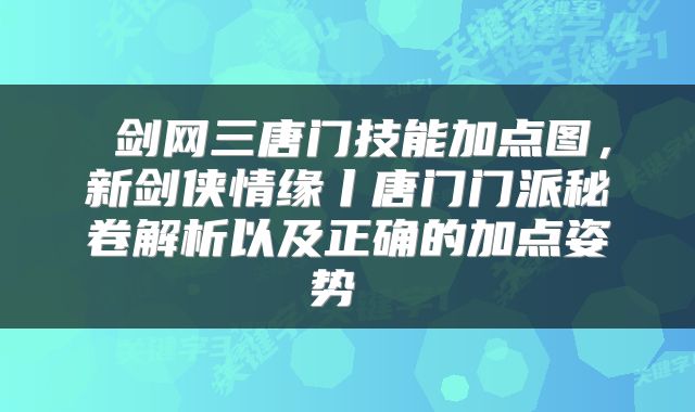  剑网三唐门技能加点图，新剑侠情缘丨唐门门派秘卷解析以及正确的加点姿势 