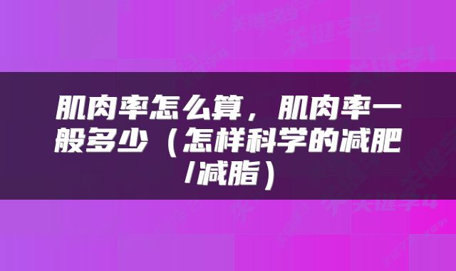 肌肉率怎么算，肌肉率一般多少（怎样科学的减肥/减脂）