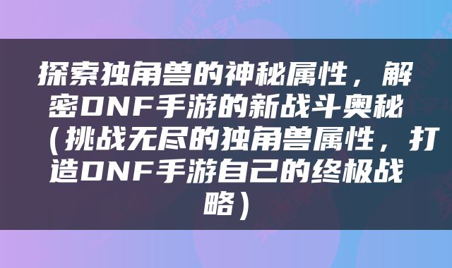 探索独角兽的神秘属性，解密DNF手游的新战斗奥秘（挑战无尽的独角兽属性，打造DNF手游自己的终极战略）