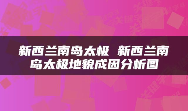 新西兰南岛太极 新西兰南岛太极地貌成因分析图