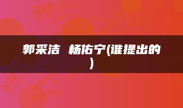 郭采洁 杨佑宁(谁提出的)