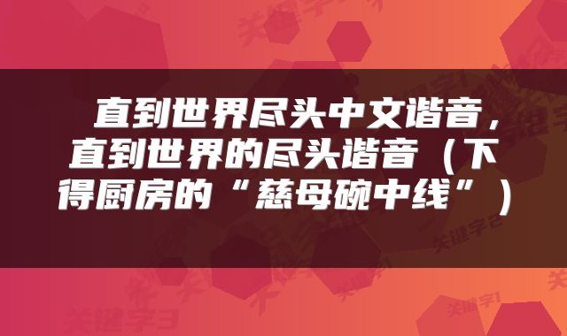  直到世界尽头中文谐音，直到世界的尽头谐音（下得厨房的“慈母碗中线”） 