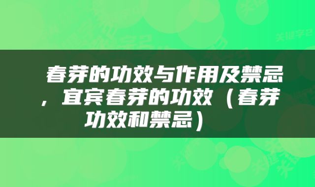  春芽的功效与作用及禁忌，宜宾春芽的功效（春芽功效和禁忌） 