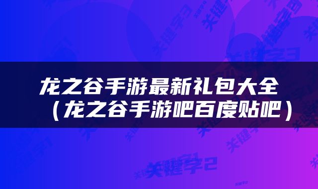 龙之谷手游最新礼包大全（龙之谷手游吧百度贴吧）