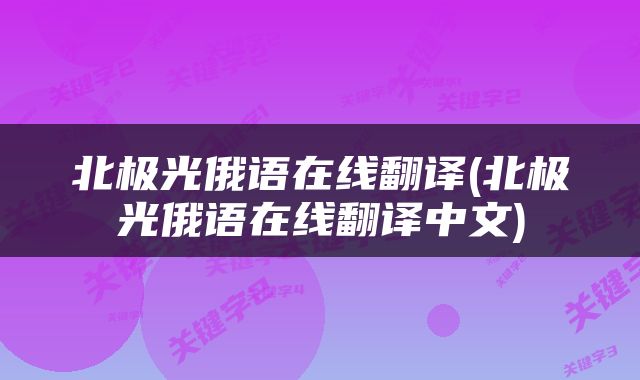 北极光俄语在线翻译(北极光俄语在线翻译中文)