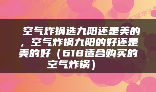  空气炸锅选九阳还是美的，空气炸锅九阳的好还是美的好（618适合购买的空气炸锅） 