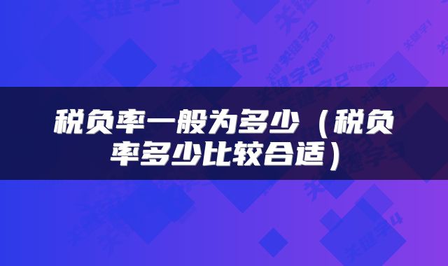 税负率一般为多少（税负率多少比较合适）