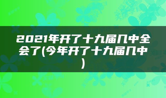 2021年开了十九届几中全会了(今年开了十九届几中)